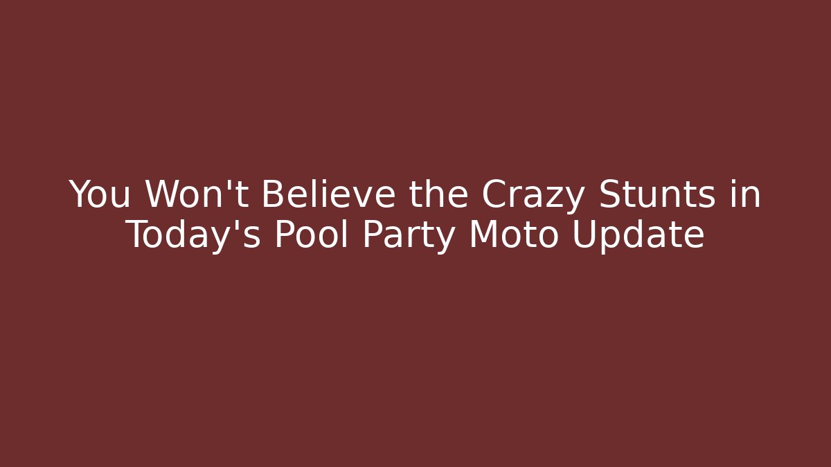You Won't Believe the Crazy Stunts in Today's Pool Party Moto Update
