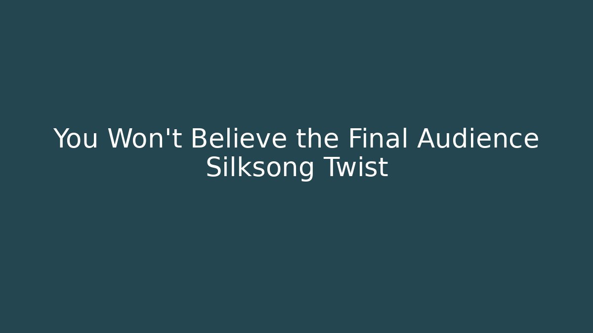 You Won't Believe the Final Audience Silksong Twist