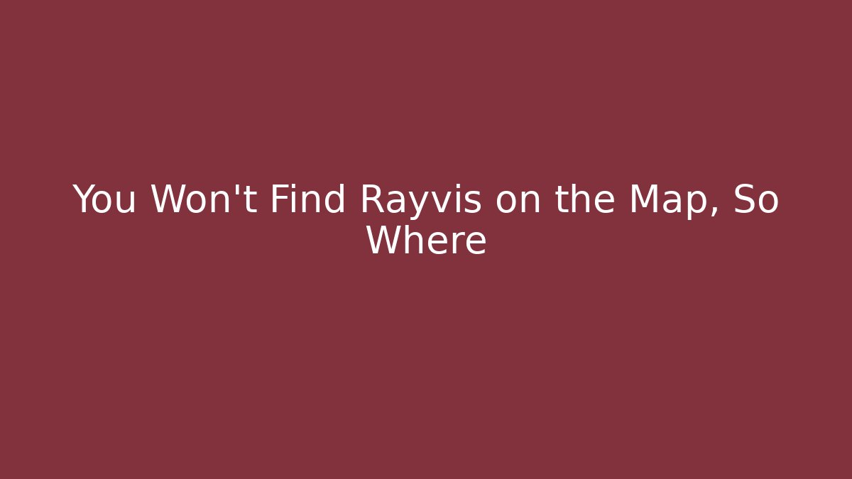 You Won't Find Rayvis on the Map, So Where