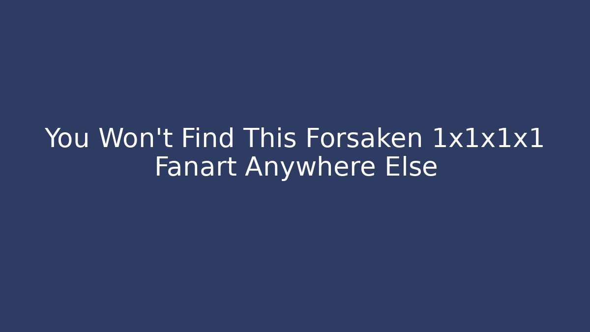 You Won't Find This Forsaken 1x1x1x1 Fanart Anywhere Else