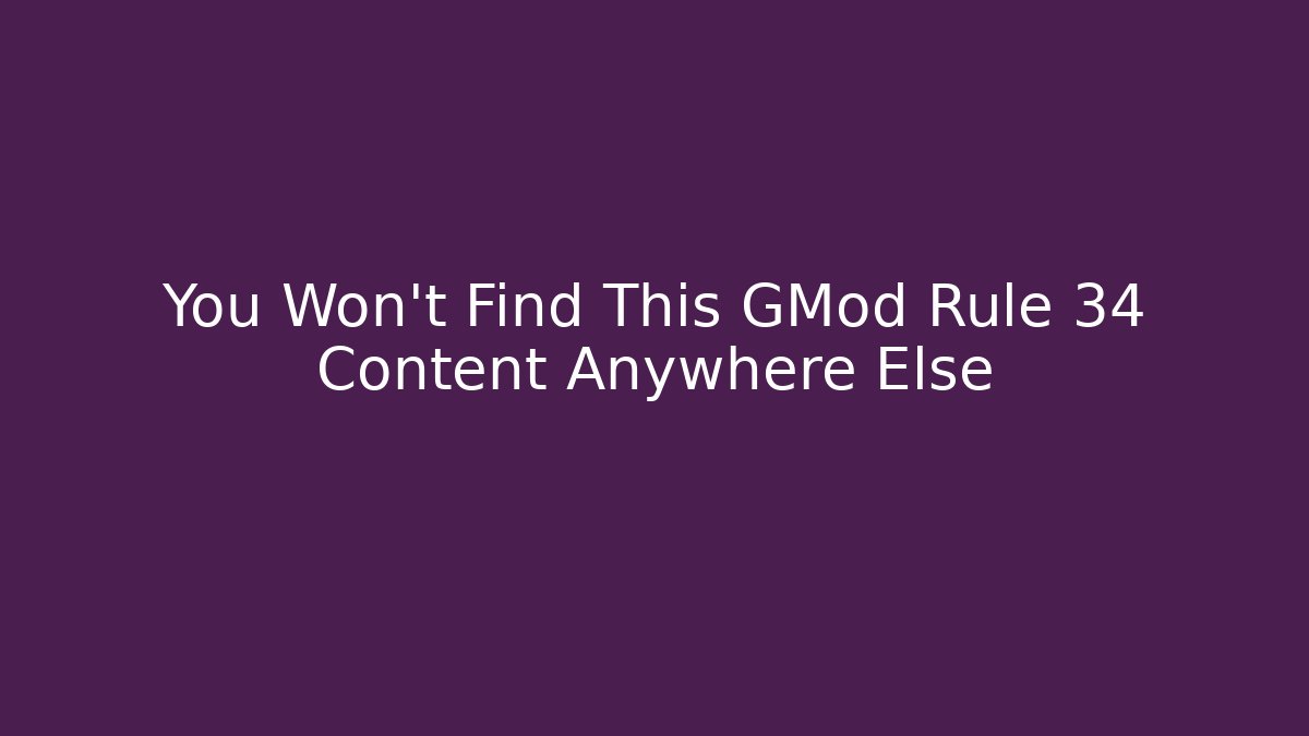 You Won't Find This GMod Rule 34 Content Anywhere Else - Andrea Zevedo