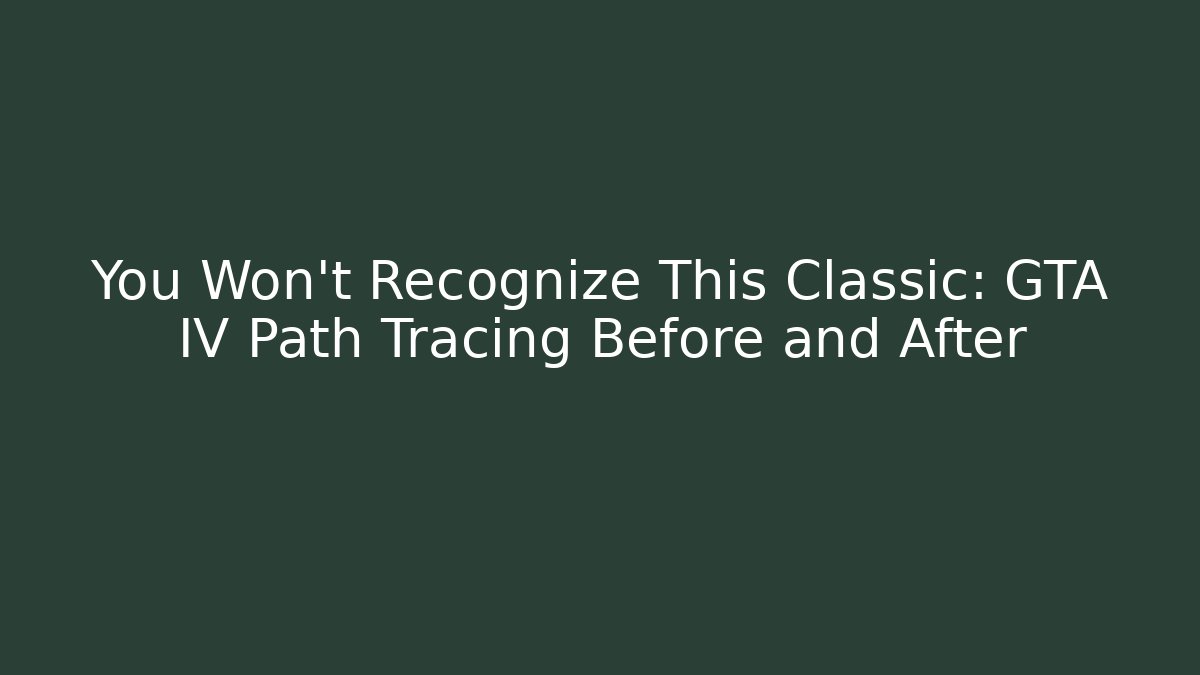 You Won't Recognize This Classic: GTA IV Path Tracing Before and After