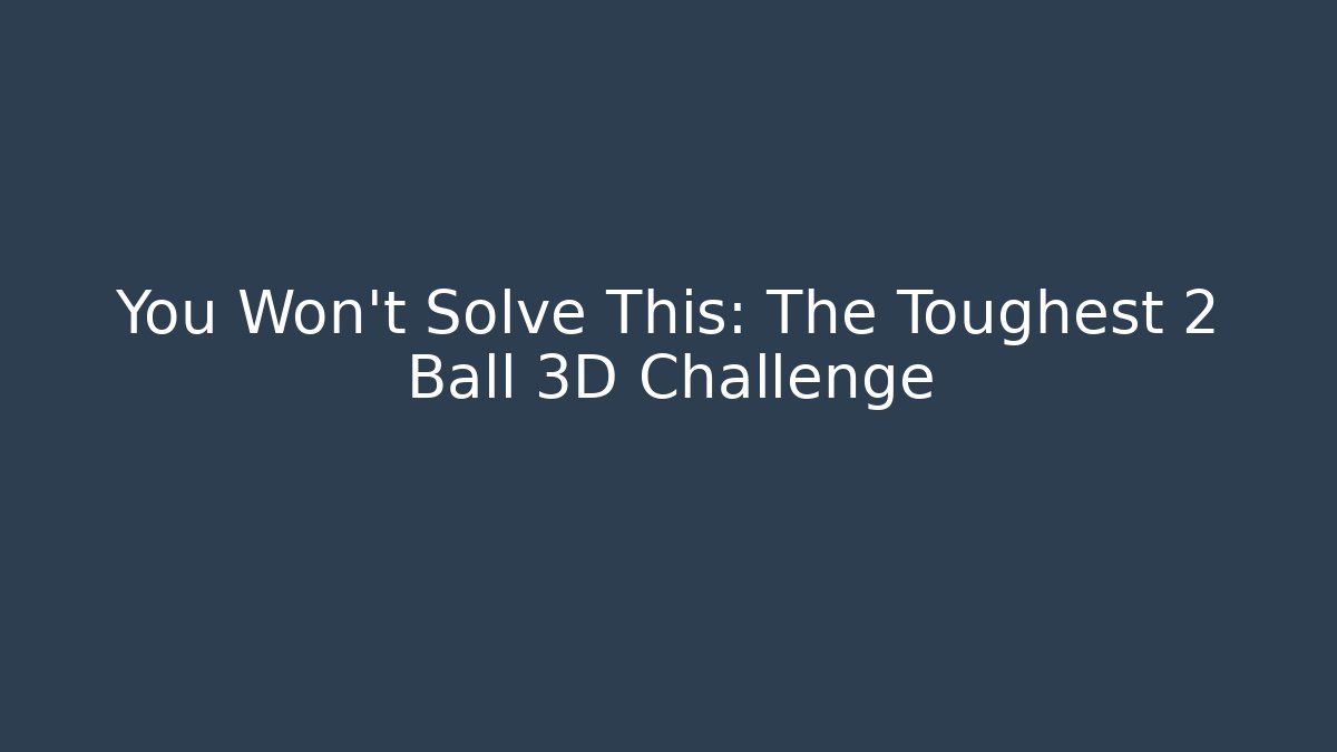You Won't Solve This: The Toughest 2 Ball 3D Challenge