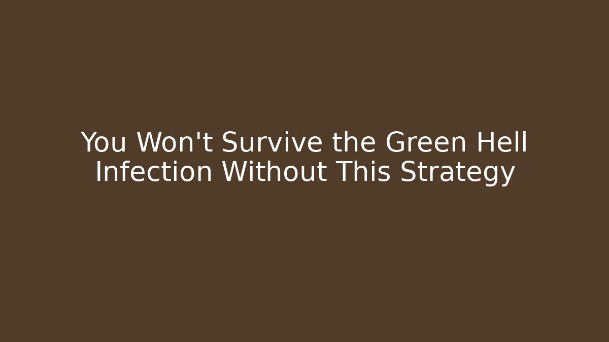 You Won't Survive the Green Hell Infection Without This Strategy - Andrea Zevedo