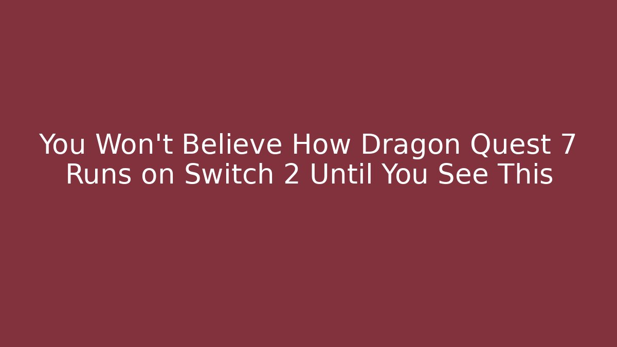 You Won’t Believe How Dragon Quest 7 Runs on Switch 2 Until You See This