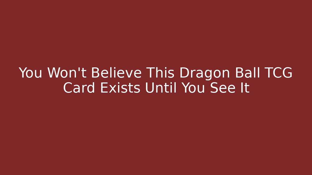 You Won’t Believe This Dragon Ball TCG Card Exists Until You See It