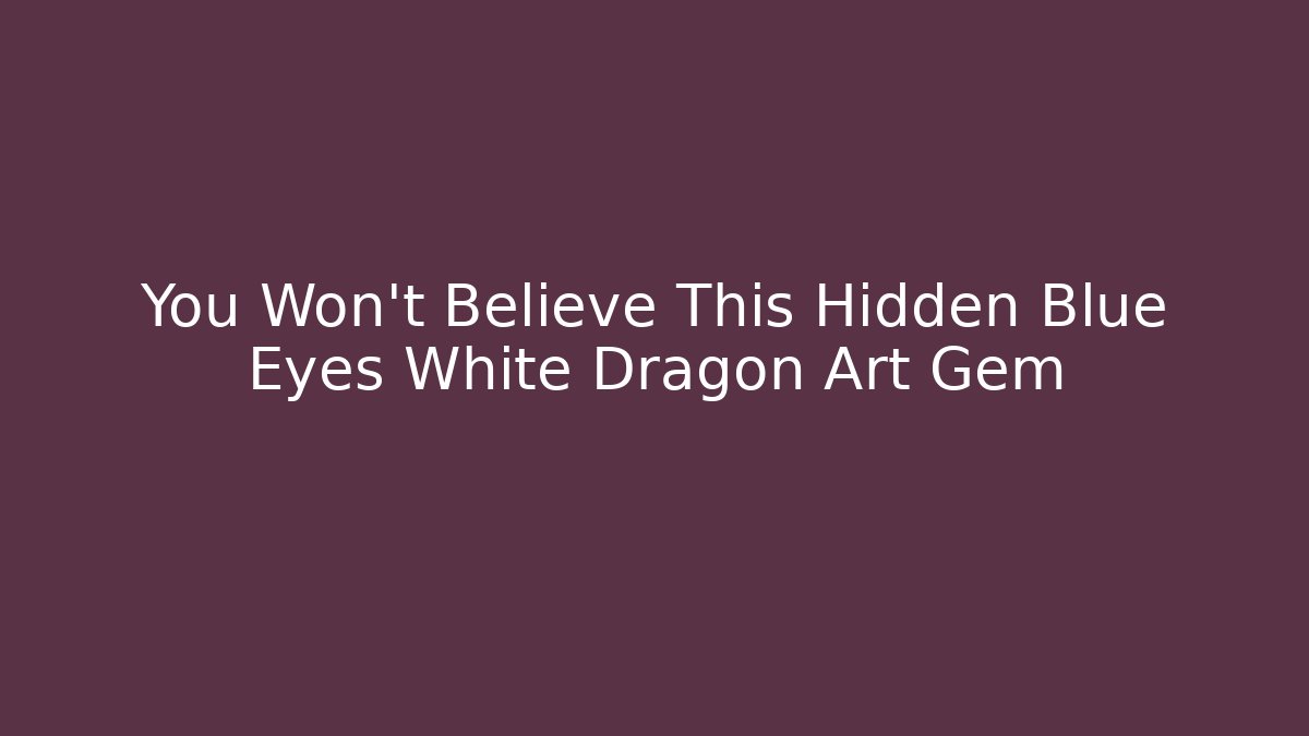 You Won’t Believe This Hidden Blue Eyes White Dragon Art Gem