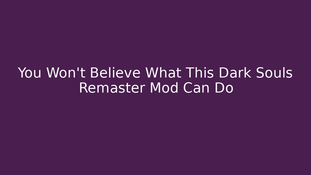 You Won’t Believe What This Dark Souls Remaster Mod Can Do