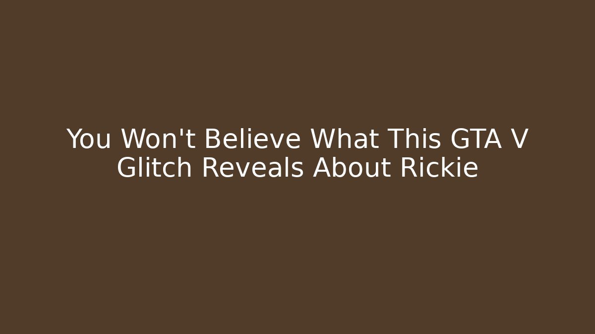 You Won’t Believe What This GTA V Glitch Reveals About Rickie
