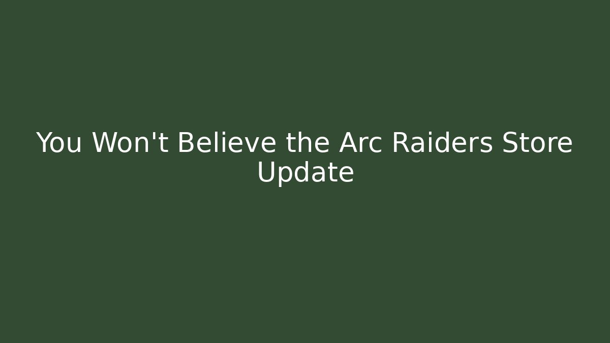 You Won’t Believe the Arc Raiders Store Update