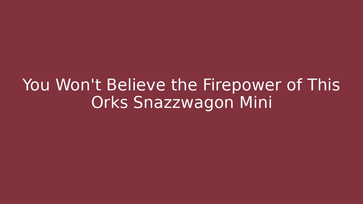 You Won’t Believe the Firepower of This Orks Snazzwagon Mini