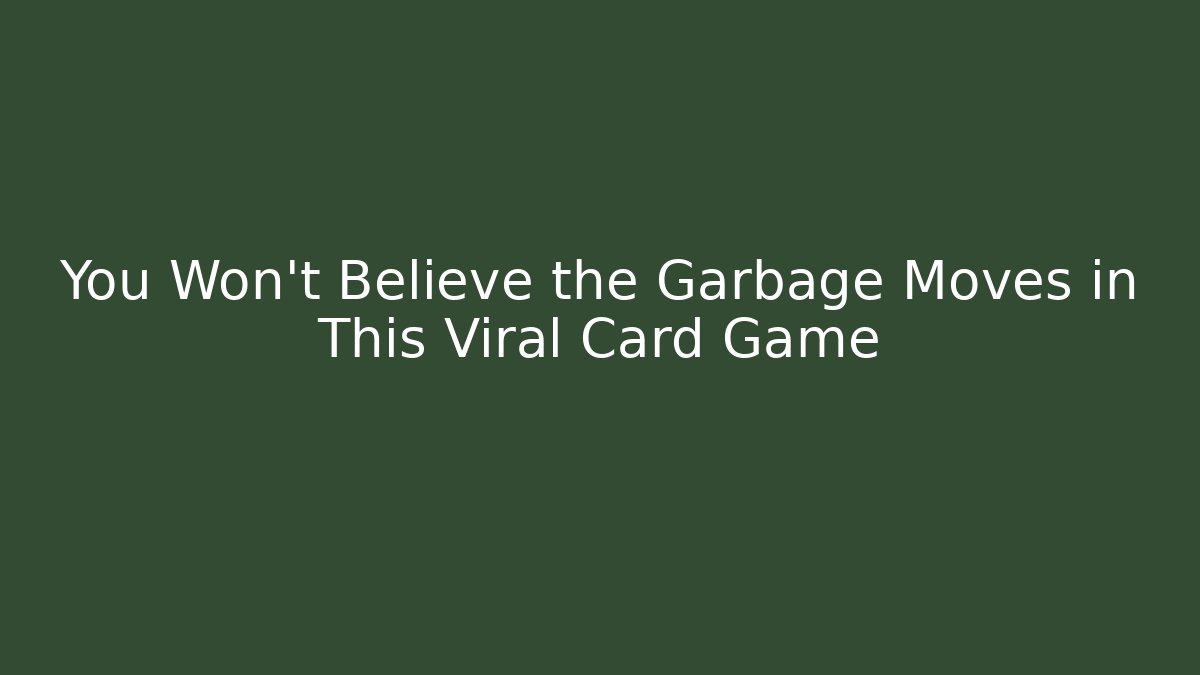 You Won’t Believe the Garbage Moves in This Viral Card Game