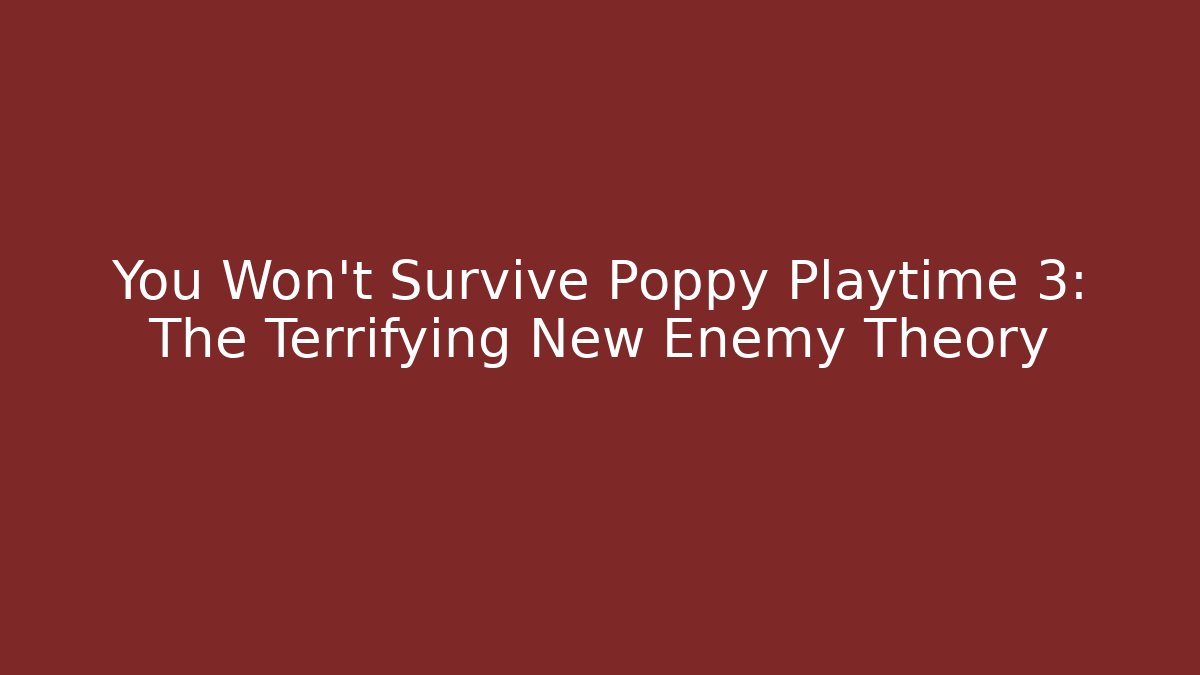 You Won’t Survive Poppy Playtime 3: The Terrifying New Enemy Theory