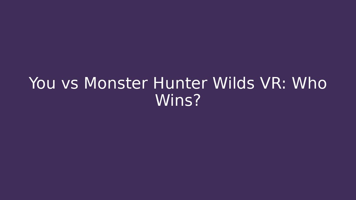 You vs Monster Hunter Wilds VR: Who Wins?