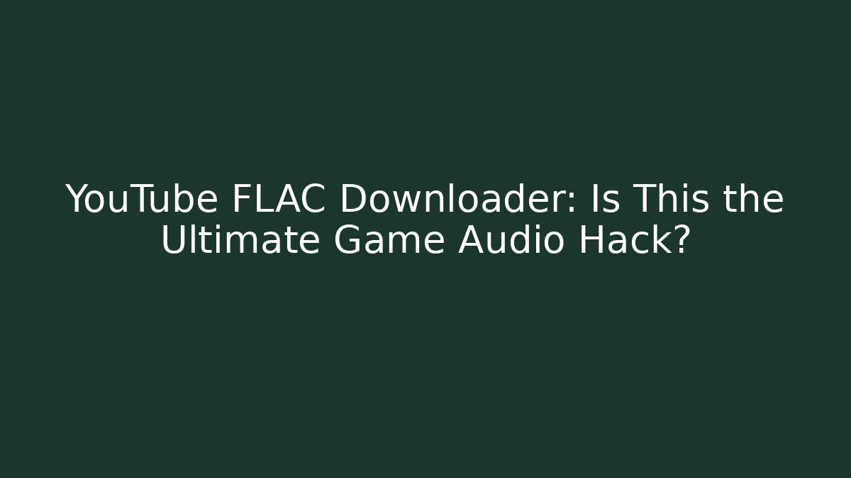 YouTube FLAC Downloader: Is This the Ultimate Game Audio Hack?