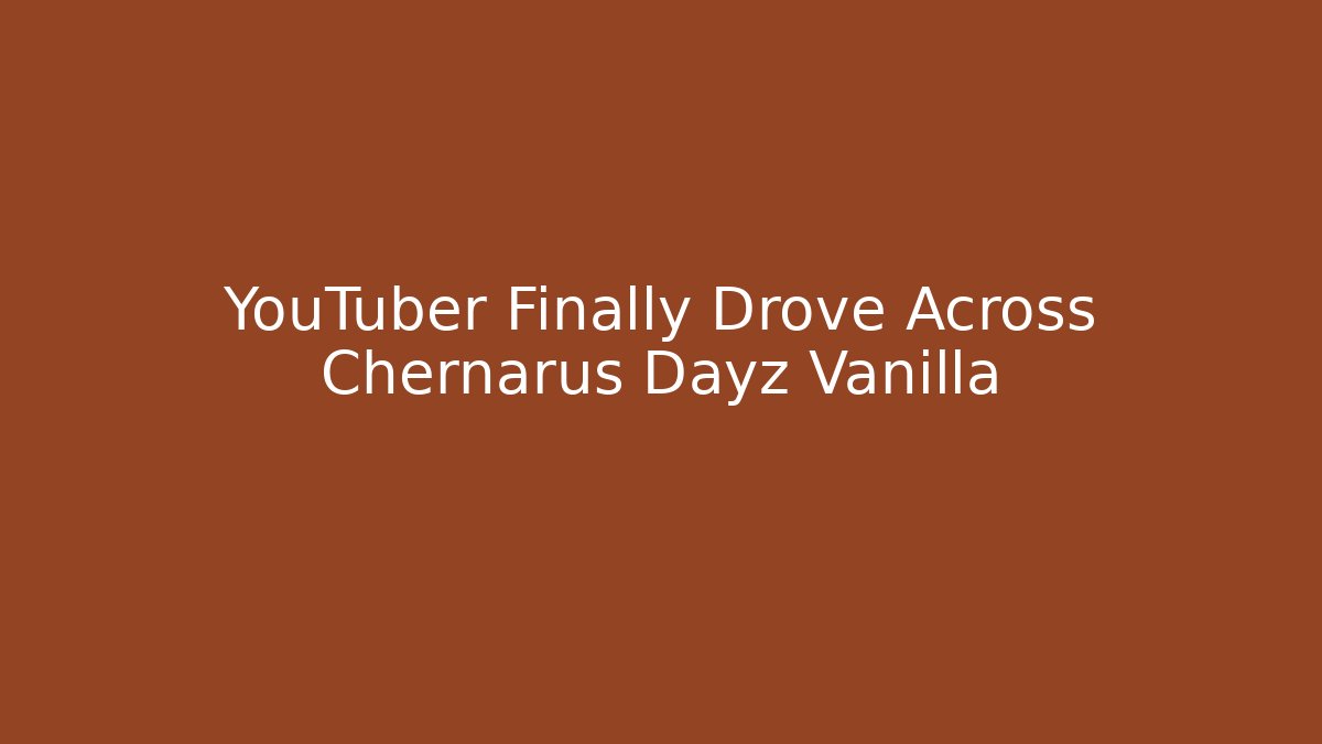 YouTuber Finally Drove Across Chernarus Dayz Vanilla
