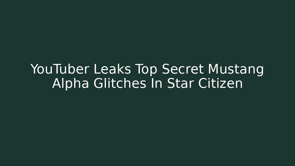 YouTuber Leaks Top Secret Mustang Alpha Glitches In Star Citizen