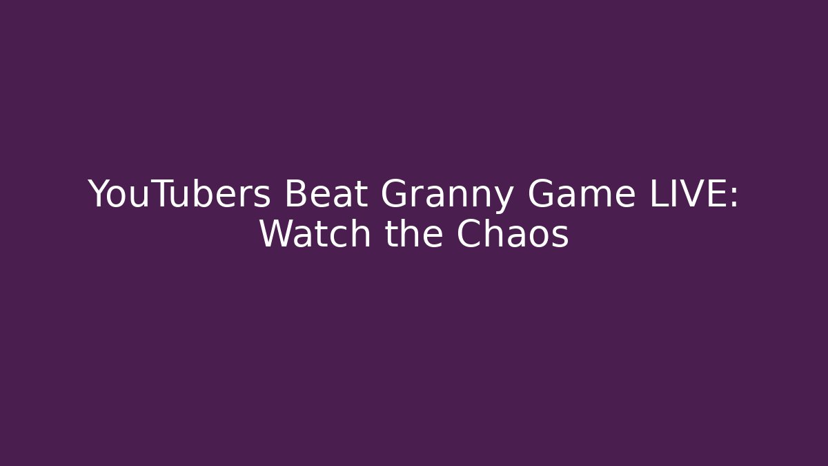 YouTubers Beat Granny Game LIVE: Watch the Chaos