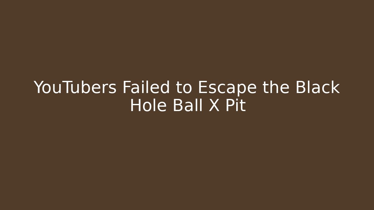 YouTubers Failed to Escape the Black Hole Ball X Pit