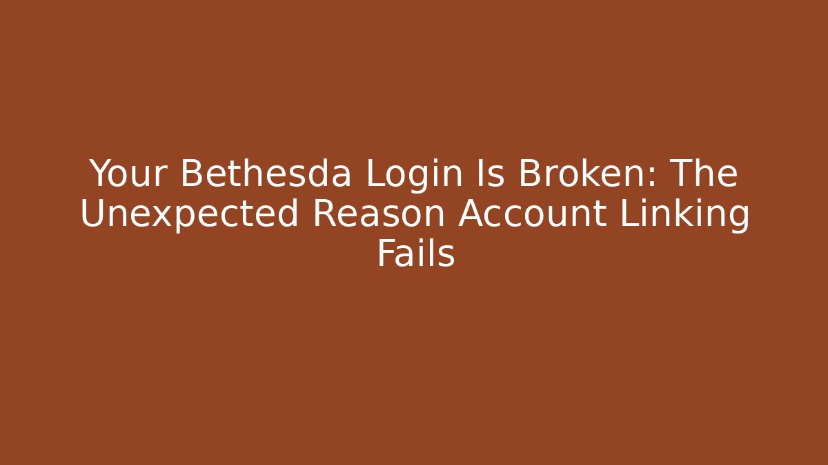 Your Bethesda Login Is Broken: The Unexpected Reason Account Linking Fails