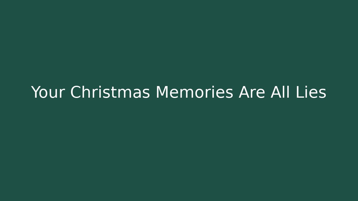 Your Christmas Memories Are All Lies