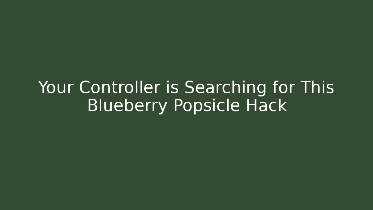 Your Controller is Searching for This Blueberry Popsicle Hack - Andrea Zevedo
