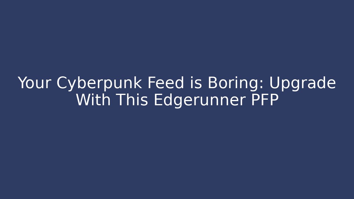 Your Cyberpunk Feed is Boring: Upgrade With This Edgerunner PFP