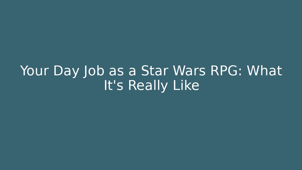 Your Day Job as a Star Wars RPG: What It’s Really Like
