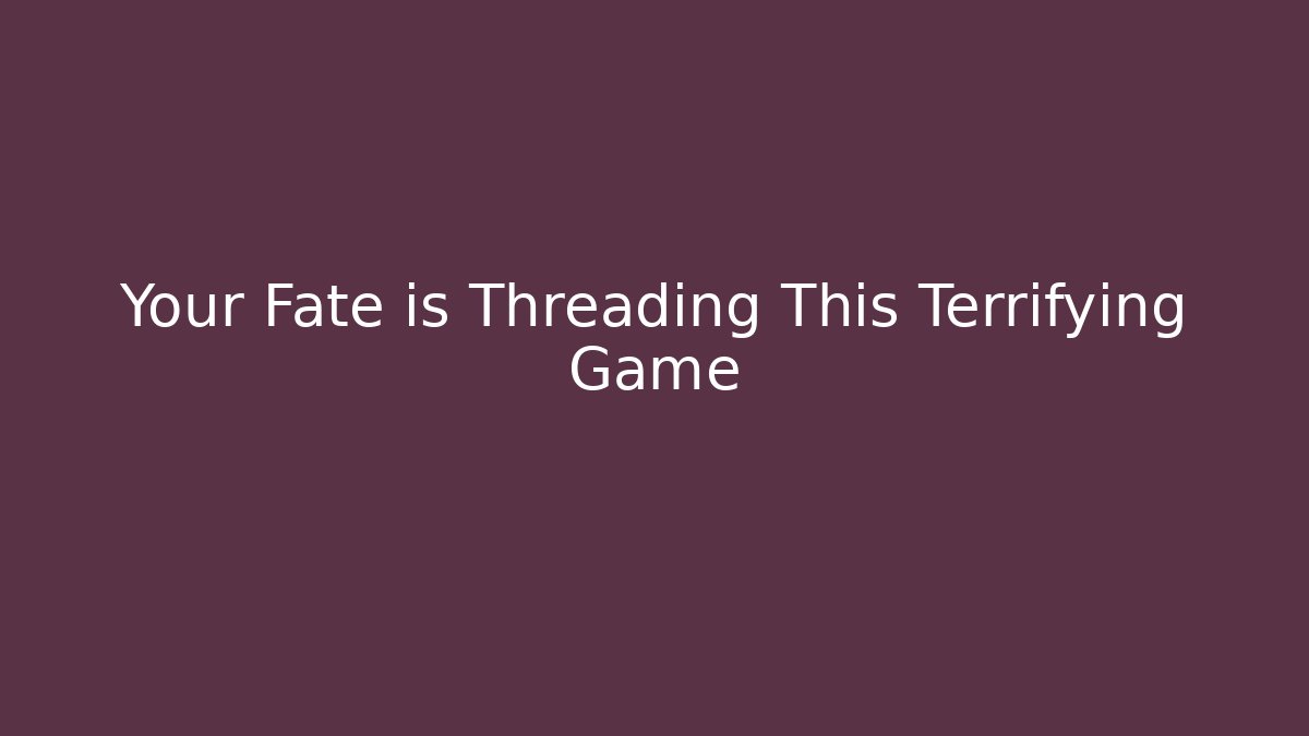 Your Fate is Threading This Terrifying Game - Andrea Zevedo
