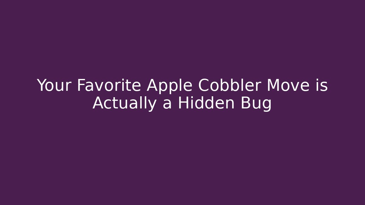 Your Favorite Apple Cobbler Move is Actually a Hidden Bug