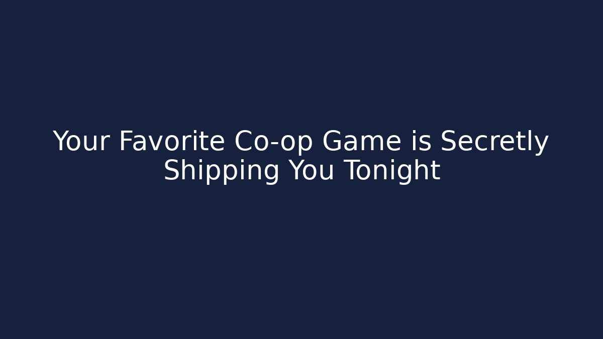 Your Favorite Co-op Game is Secretly Shipping You Tonight - Andrea Zevedo