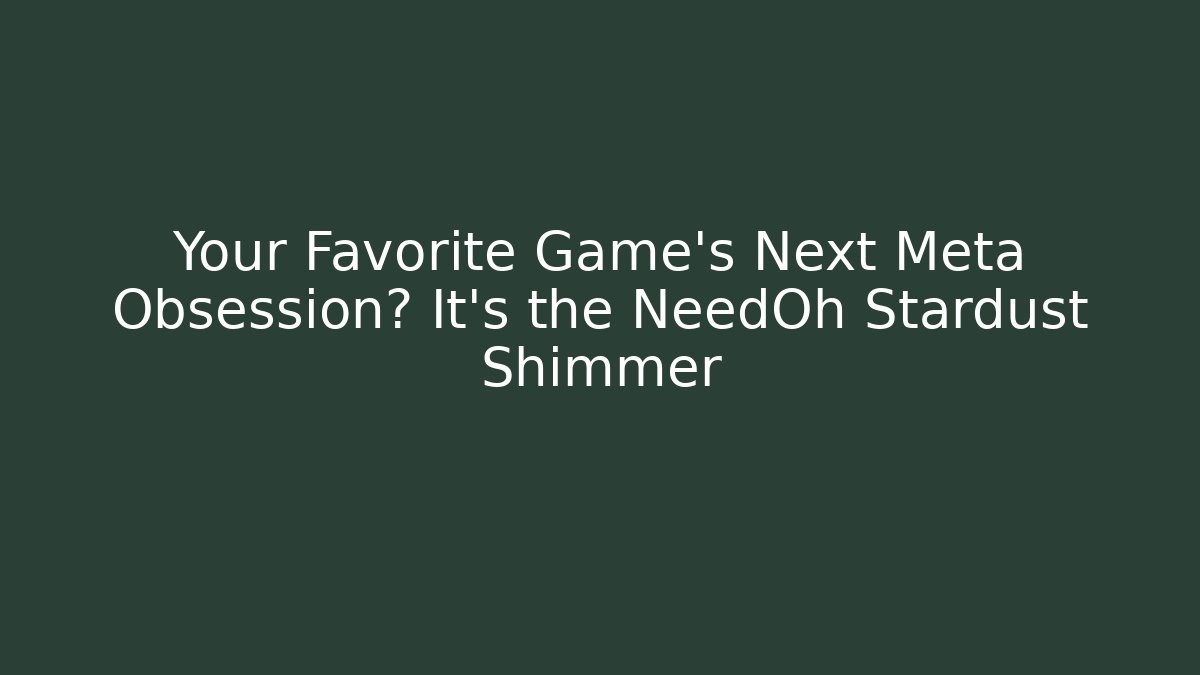Your Favorite Game’s Next Meta Obsession? It’s the NeedOh Stardust Shimmer