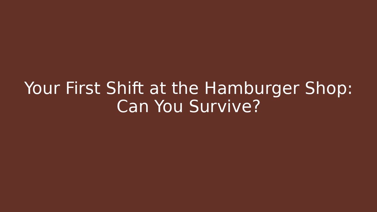Your First Shift at the Hamburger Shop: Can You Survive? - Andrea Zevedo