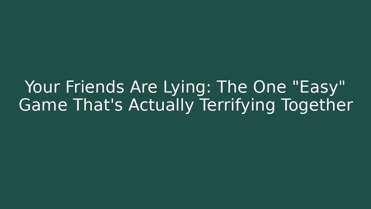 Your Friends Are Lying: The One “Easy” Game That’s Actually Terrifying Together