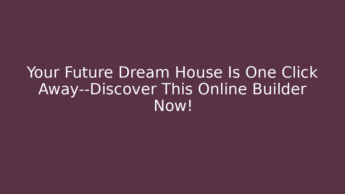 Your Future Dream House Is One Click Away—Discover This Online Builder Now!