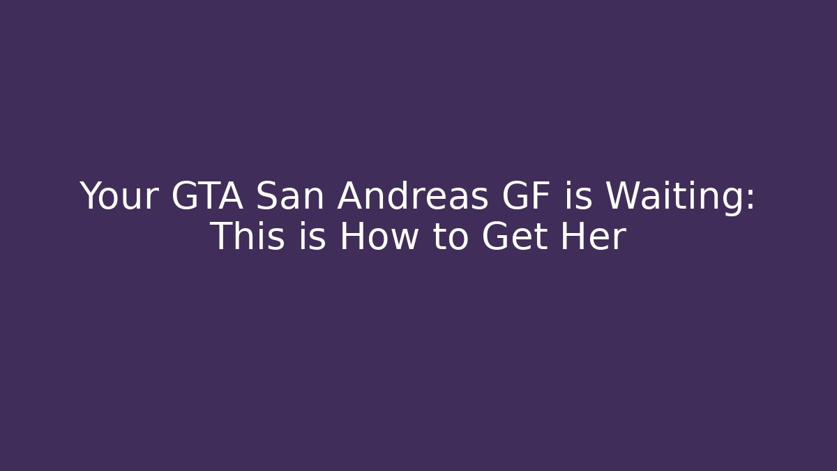Your GTA San Andreas GF is Waiting: This is How to Get Her