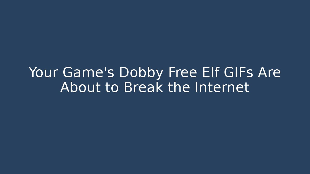 Your Game's Dobby Free Elf GIFs Are About to Break the Internet