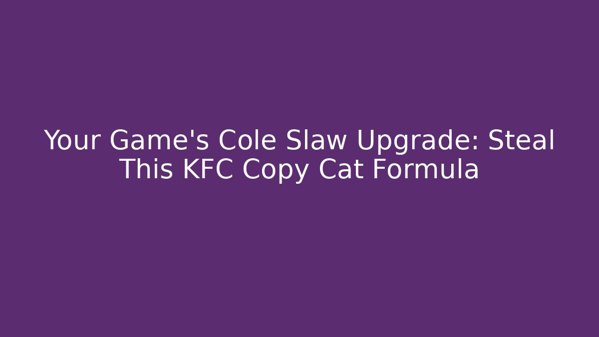 Your Game’s Cole Slaw Upgrade: Steal This KFC Copy Cat Formula