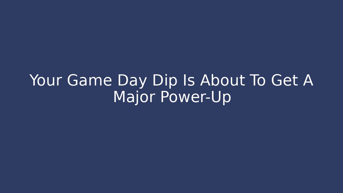 Your Game Day Dip Is About To Get A Major Power-Up