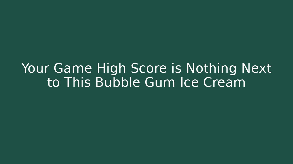 Your Game High Score is Nothing Next to This Bubble Gum Ice Cream