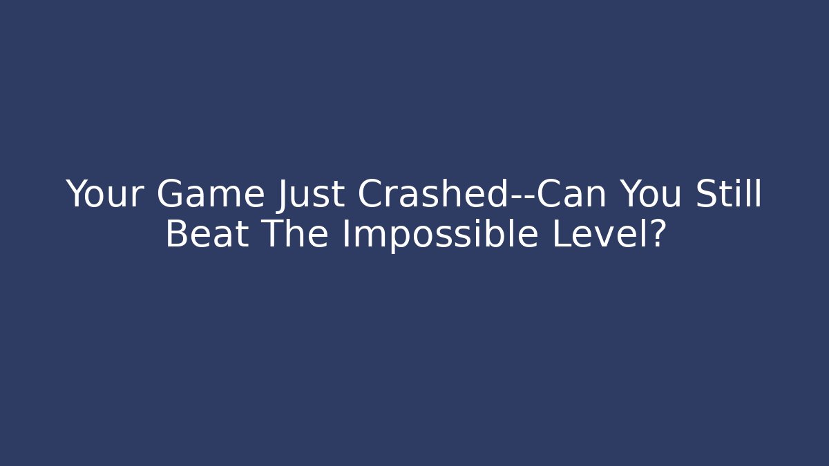 Your Game Just Crashed—Can You Still Beat The Impossible Level?