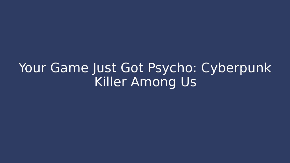 Your Game Just Got Psycho: Cyberpunk Killer Among Us