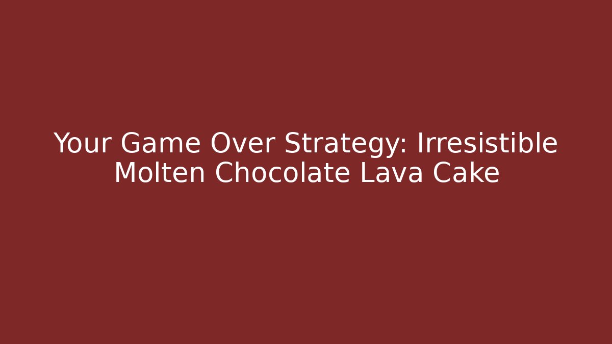 Your Game Over Strategy: Irresistible Molten Chocolate Lava Cake
