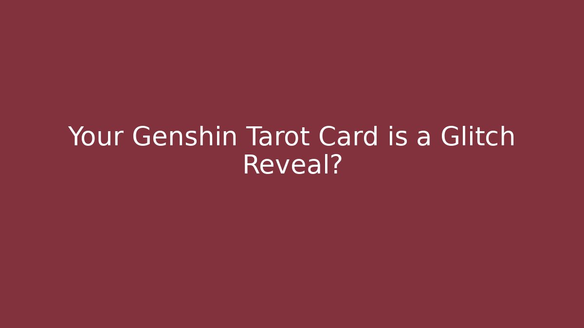 Your Genshin Tarot Card is a Glitch Reveal?