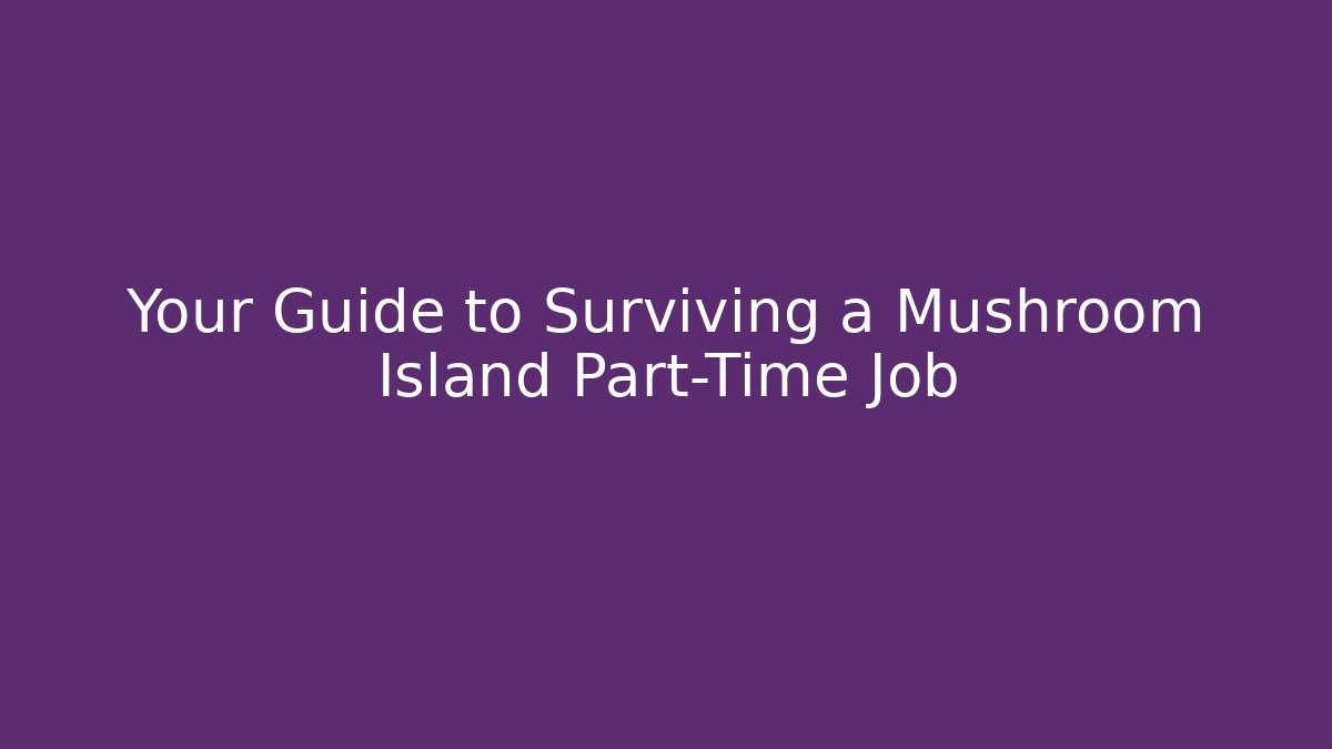 Your Guide to Surviving a Mushroom Island Part-Time Job - Andrea Zevedo