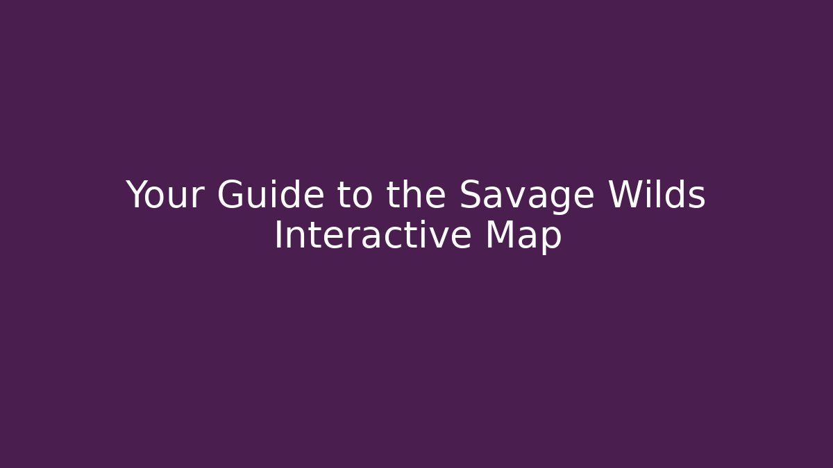 Your Guide to the Savage Wilds Interactive Map