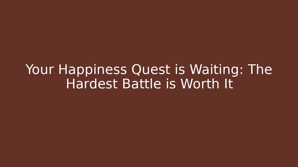 Your Happiness Quest is Waiting: The Hardest Battle is Worth It