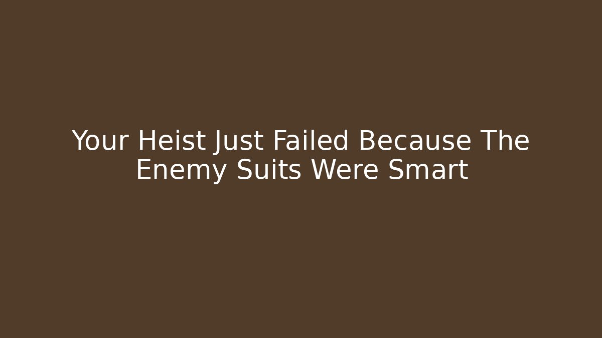 Your Heist Just Failed Because The Enemy Suits Were Smart