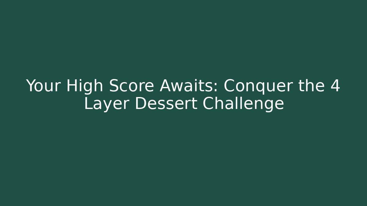 Your High Score Awaits: Conquer the 4 Layer Dessert Challenge