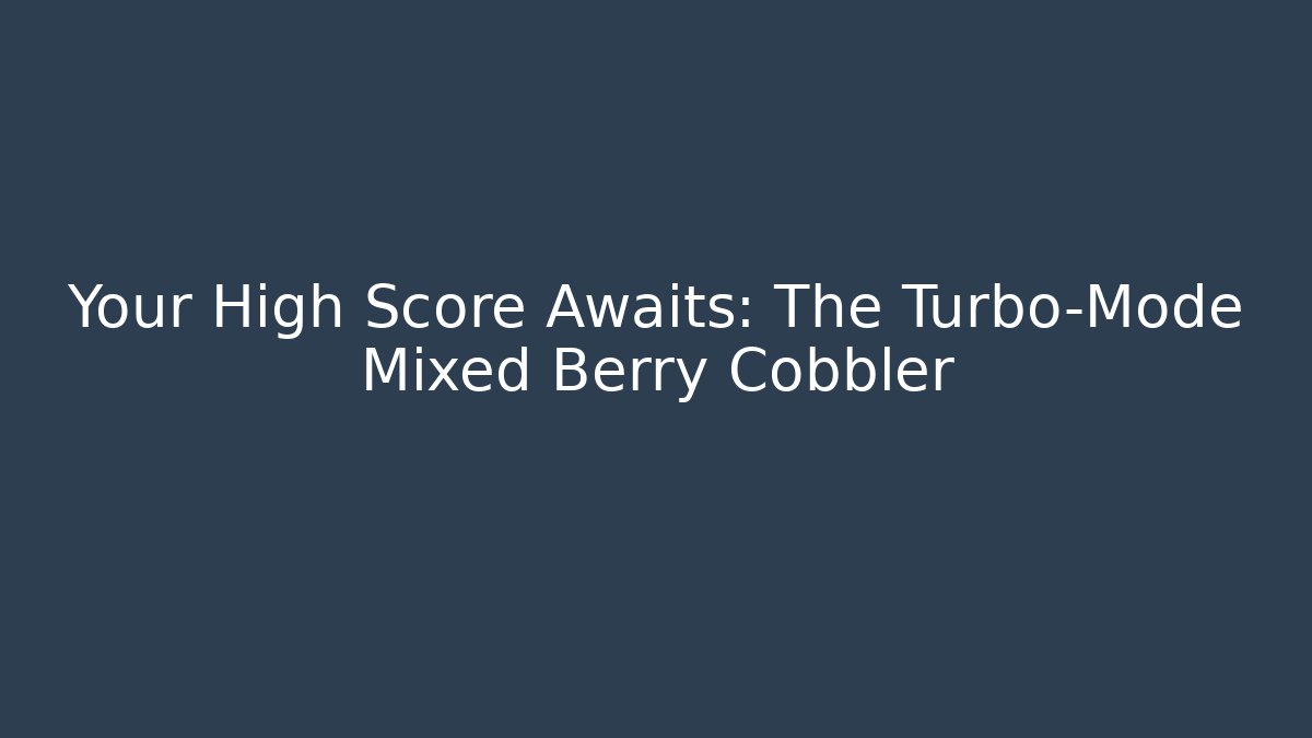 Your High Score Awaits: The Turbo-Mode Mixed Berry Cobbler
